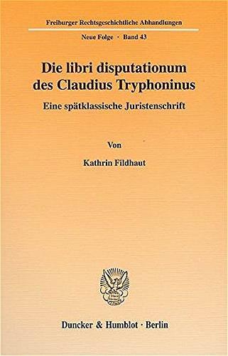 Die libri disputationum des Claudius Tryphoninus.: Eine spätklassische Juristenschrift. (Freiburger Rechtsgeschichtliche Abhandlungen. Neue Folge)