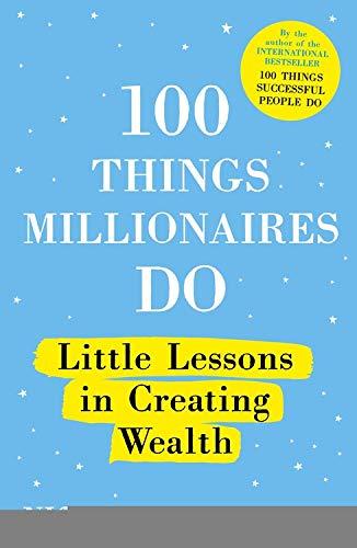 100 Things Millionaires Do: Little lessons in creating wealth