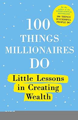 100 Things Millionaires Do: Little lessons in creating wealth