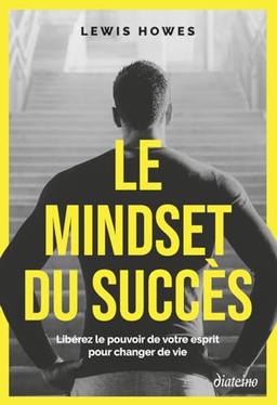 Le mindset du succès : libérez le pouvoir de votre esprit pour changer de vie