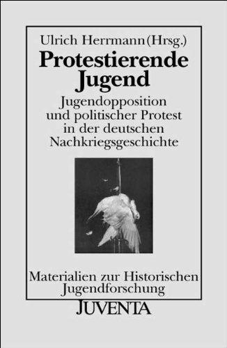 Protestierende Jugend: Jugendopposition und politischer Protest in der deutschen Nachkriegsgeschichte