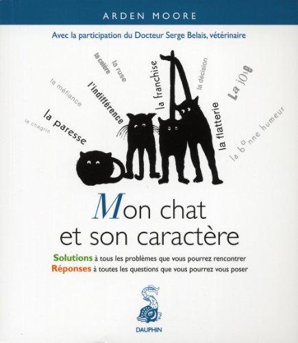 Mon chat et son caractère : solutions à tous les problèmes que vous pourrez rencontrer, réponses à toutes les questions que vous pourrez vous poser