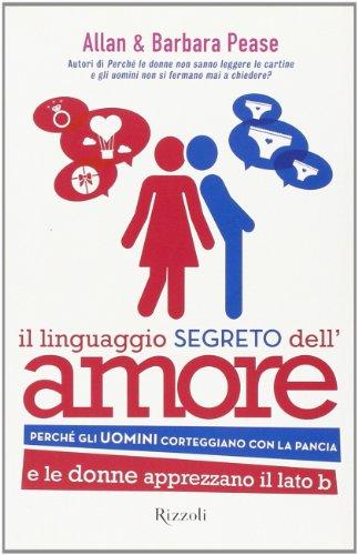 Il linguaggio segreto dell'amore. Perché gli uomini corteggiano con la pancia e le donne apprezzano il lato B