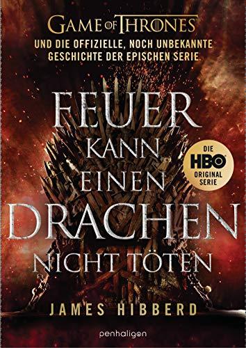 Feuer kann einen Drachen nicht töten: GAME OF THRONES und die offizielle, noch unbekannte Geschichte der epischen Serie