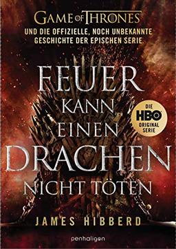 Feuer kann einen Drachen nicht töten: GAME OF THRONES und die offizielle, noch unbekannte Geschichte der epischen Serie