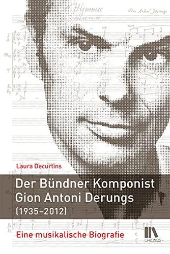 Der Bündner Komponist Gion Antoni Derungs (1935–2012): Eine musikalische Biografie