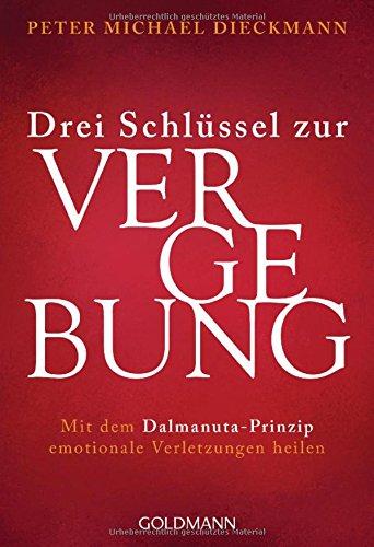 Drei Schlüssel zur Vergebung: Mit dem Dalmanuta-Prinzip emotionale Verletzungen heilen