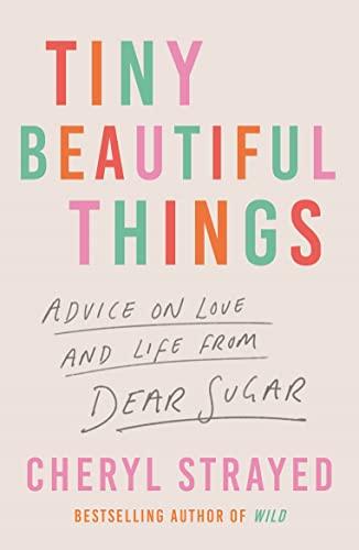 Tiny Beautiful Things: Advice on Love and Life from Dear Sugar