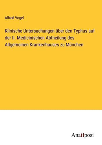 Klinische Untersuchungen über den Typhus auf der II. Medicinischen Abtheilung des Allgemeinen Krankenhauses zu München