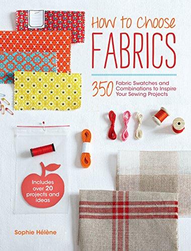 How to Choose Fabrics: 350 Fabric Swatches and Combinations to Inspire Your Sewing Projects