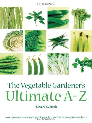 Vegetable Gardener's Ultimate A-Z: A Comprehensive Sowing and Growing Guide to Success with Vegetables and Herbs