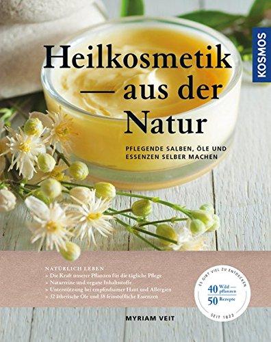 Heilkosmetik aus der Natur: pflegende Salben, Öle und Essenzen selber machen