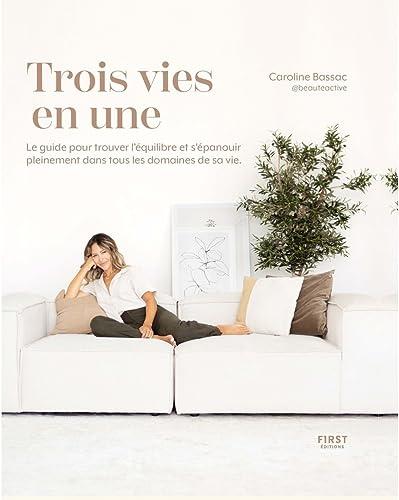 Trois vies en une : le guide pour trouver l'équilibre et s'épanouir pleinement dans tous les domaines de sa vie