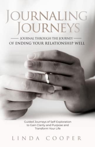 Journaling Journeys - Journal Through the Journey of Ending Your Relationship Well: Guided Journeys of Self-Exploration to Gain Clarity and Purpose and Transform Your Life