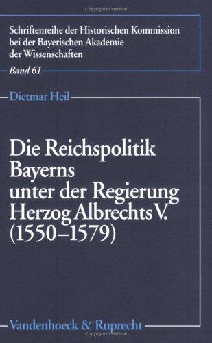 Die Reichspolitik Bayerns unter der Regierung Herzog Albrechts V. (1550-1579) (Schriftenreihe Der Historischen Kommission Bei Der Bayerisch)