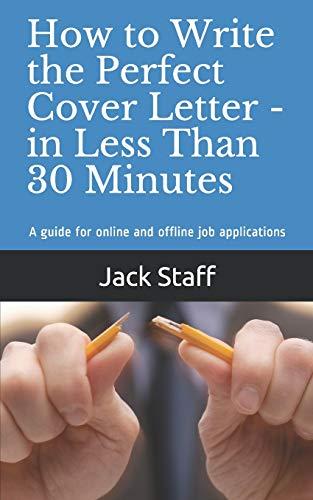 How to Write the Perfect Cover Letter - In Less Than 30 Minutes: A guide for online and offline job applications