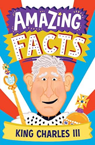 Amazing Facts King Charles III: A fun illustrated children’s book packed with stories and trivia about our new king, the royal family and Coronation Day (Amazing Facts Every Kid Needs to Know)