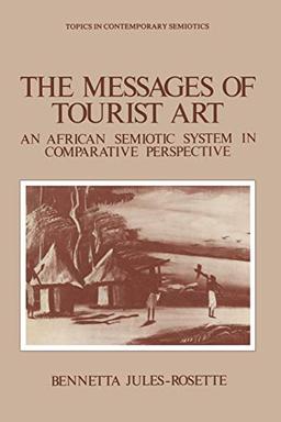 The Messages of Tourist Art: An African Semiotic System In Comparative Perspective (Topics in Contemporary Semiotics, 4, Band 4)