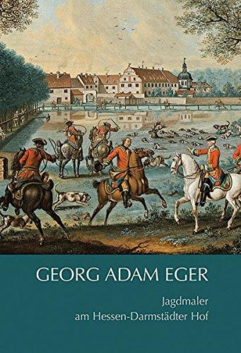 Georg Adam Eger (17271808): Jagdmaler am Hessen-Darmstädter Hof. Katalog der Werke im Museum Jagdschloss Kranichstein