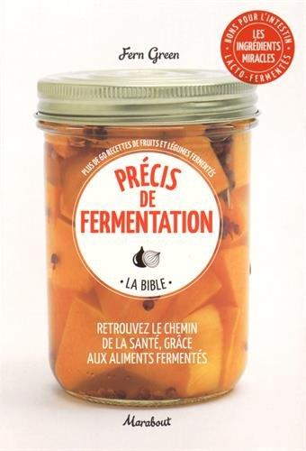 Précis de fermentation, la bible : retrouvez le chemin de la santé, grâce aux aliments fermentés : plus de 60 recettes de fruits et légumes fermentés