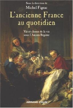 L'ancienne France au quotidien : vie et choses de la vie sous l'Ancien Régime