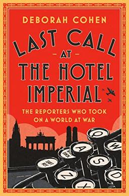 Last Call at the Hotel Imperial: The Reporters Who Took On a World at War