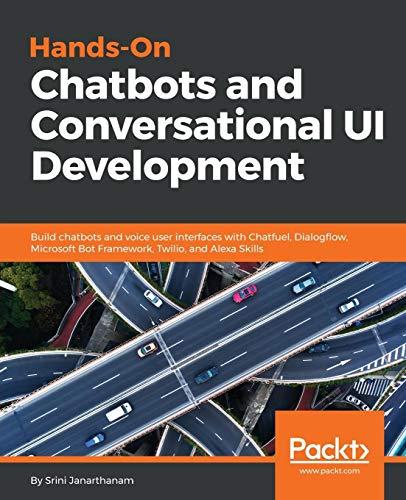 Hands-On Chatbots and Conversational UI Development: Build chatbots and voice user interfaces with Chatfuel, Dialogflow, Microsoft Bot Framework, Twilio, and Alexa Skills (English Edition)