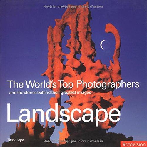 The World's Top Photographers: Landscape: And the Stories Behind Their Greatest Images