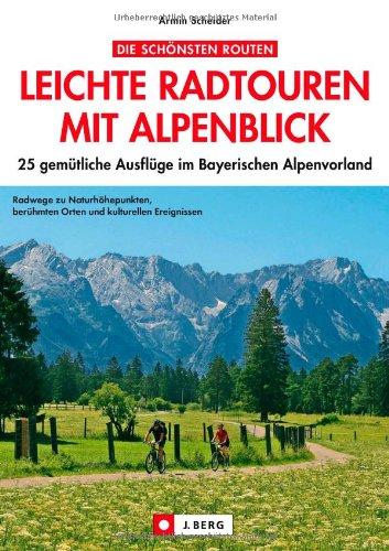 Leichte Radtouren in Oberbayern mit Alpenblick: 25 gemütliche Ausflüge im bayerischen Voralpenland -  Ein Radführer für ganz Oberbayern mit Detailkarten und den besten Gasthöfen zum Einkehren