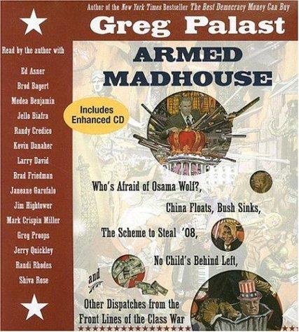 Armed Madhouse: Who's Afraid of Osama Wolf? China Floats, Bush Sinks, The Scheme to Steal '08, No Child's Behind Left, and Other Dispatches from the Front Lines of the Class War