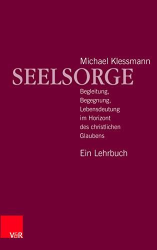 Seelsorge: Begleitung, Begegnung, Lebensdeutung im Horizont des christlichen Glaubens - Ein Lehrbuch