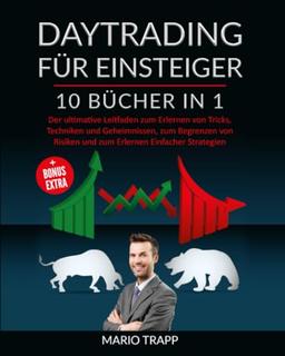 DAYTRADING FÜR EINSTEIGER: 10 BÜCHER IN 1: Der ultimative Leitfaden zum Erlernen von Tricks, Techniken und Geheimnissen, zum Begrenzen von Risiken und zum Erlernen Einfacher Strategien + BONUS EXTRA