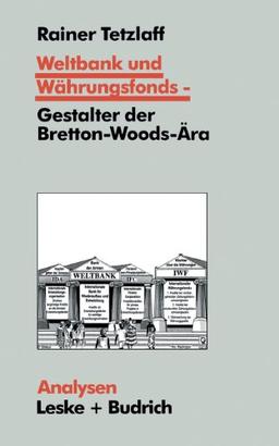 Weltbank und Währungsfonds  -  Gestalter der Bretton-Woods-Ära: Kooperations- und Integrations-Regime in einer sich dynamisch entwickelnden Weltgesellschaft (Analysen)