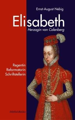 Elisabeth Herzogin von Calenberg: Regentin, Reformatorin, Schriftstellerin