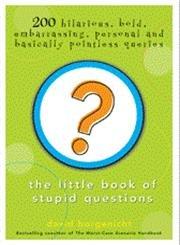 The Little Book Of Stupid Questions: 200 Hilarious, Bold, Embarrassing, Personal And Basically Pointless Queries