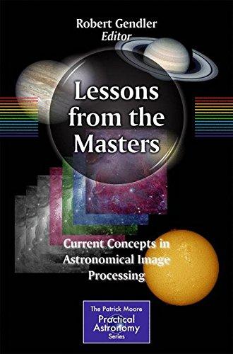 Lessons from the Masters: Current Concepts in Astronomical Image Processing (The Patrick Moore Practical Astronomy Series)