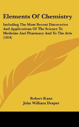 Elements Of Chemistry: Including The Most Recent Discoveries And Applications Of The Science To Medicine And Pharmacy And To The Arts (1854)