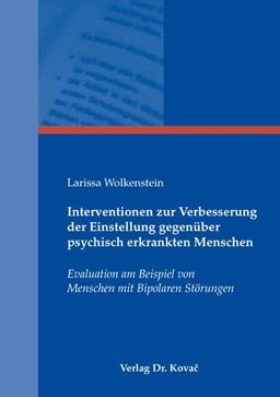 Interventionen zur Verbesserung der Einstellung gegenüber psychisch erkrankten Menschen: Evaluation am Beispiel von Menschen mit Bipolaren Störungen (Studienreihe Psychologische Forschungsergebnisse)