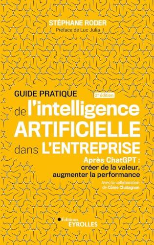 Guide pratique de l'intelligence artificielle dans l'entreprise : après ChatGPT : créer de la valeur, augmenter la performance