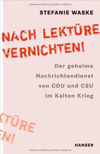 Nach Lektüre vernichten!: Der geheime Nachrichtendienst von CDU und CSU im Kalten Krieg