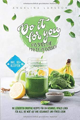 Do it for you! - Das Smoothie-Maker-Praxisbuch: Die leckersten Smoothie Rezepte für ein gesundes, vitales Leben - Für alle, die Wert auf ihre Gesundheit und Fitness legen