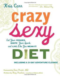 Crazy Sexy Diet: Eat Your Veggies, Ignite Your Spark, and Live Like You Mean It!