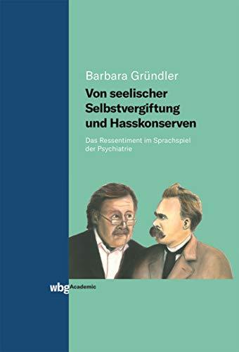 Von seelischer Selbstvergiftung und Hasskonserven: Das Ressentiment im Sprachspiel der Psychiatrie