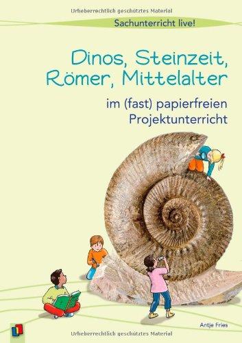 Dinos, Steinzeit, Römer, Mittelalter: ... im (fast) papierfreien Projektunterricht: ... im (fast) papierfreien Projektunterricht. Sachunterricht live!