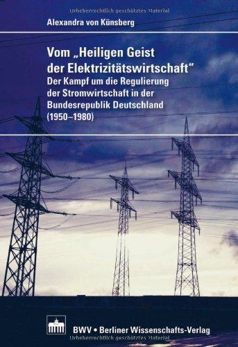 Vom "Heiligen Geist der Elektrizitätswirtschaft": Der Kampf um die Regulierung der Stromwirtschaft in der Bundesrepublik Deutschland (1950-1980)