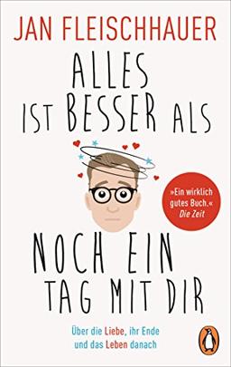 Alles ist besser als noch ein Tag mit dir: Über die Liebe, ihr Ende und das Leben danach