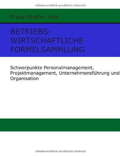 Betriebswirtschaftliche Formelsammlung: Schwerpunkte Personalmanagement, Projektmanagement, Unternehmensführung und Organisation