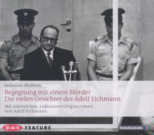 Begegnung mit einem Mörder: Die vielen Gesichter des Adolf Eichmann