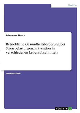 Betriebliche Gesundheitsförderung bei Stressbelastungen. Prävention in verschiedenen Lebensabschnitten