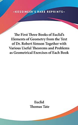 The First Three Books of Euclid's Elements of Geometry from the Text of Dr. Robert Simson Together with Various Useful Theorems and Problems as Geometrical Exercises of Each Book